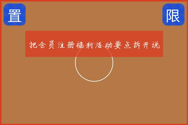 把会员注册福利活动要点拆开说