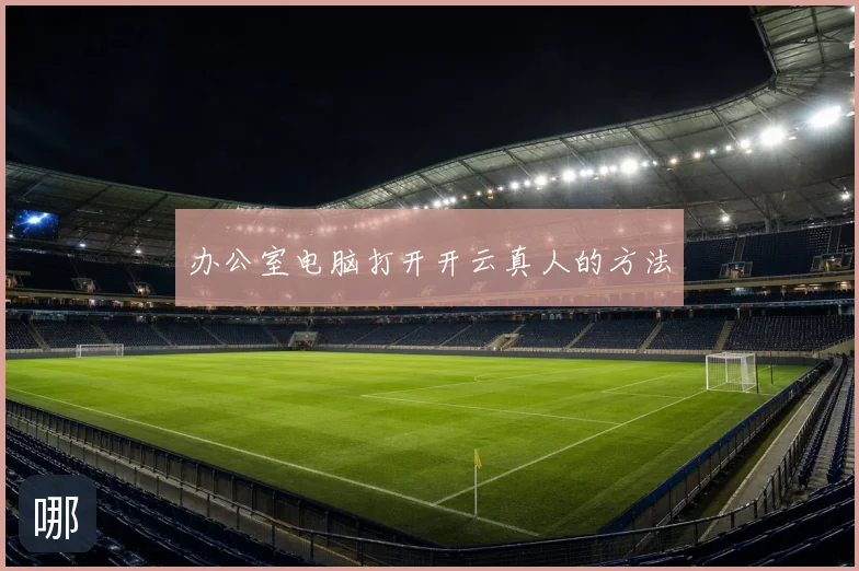 办公室电脑打开开云真人的方法